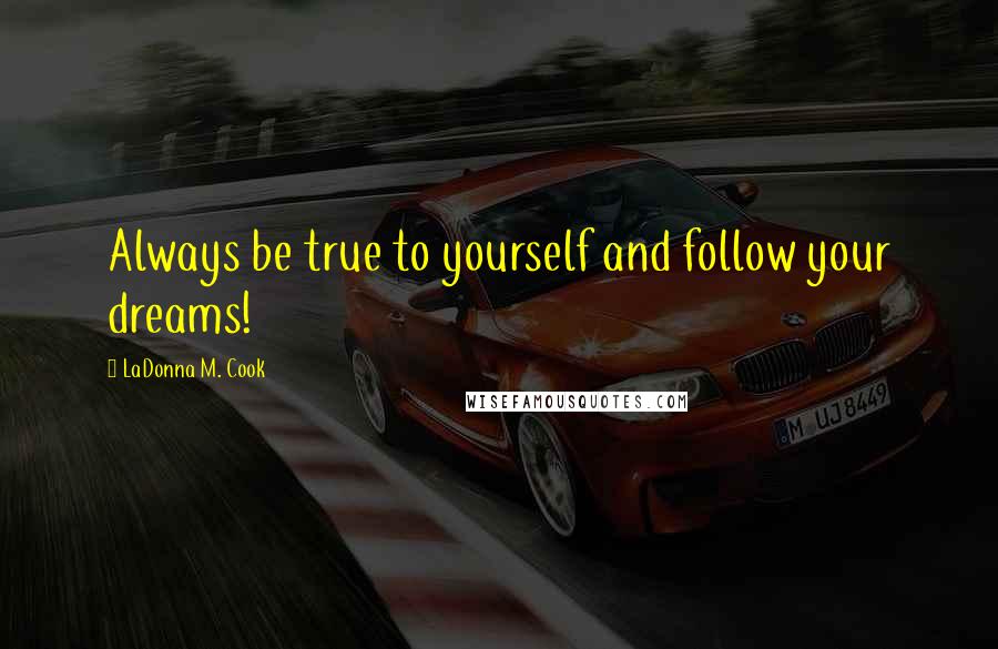 LaDonna M. Cook Quotes: Always be true to yourself and follow your dreams!