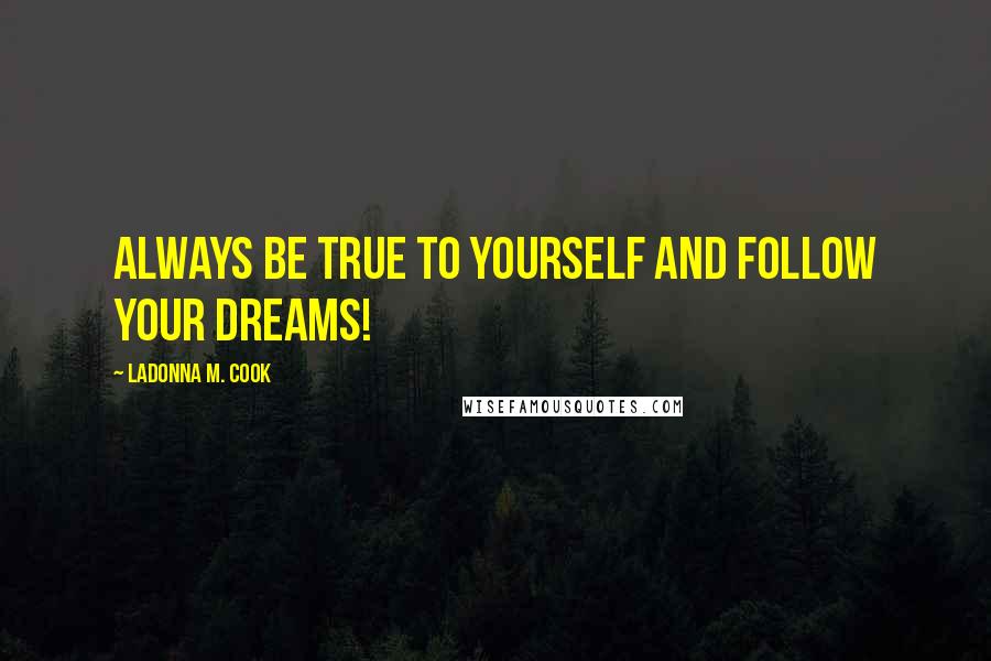 LaDonna M. Cook Quotes: Always be true to yourself and follow your dreams!