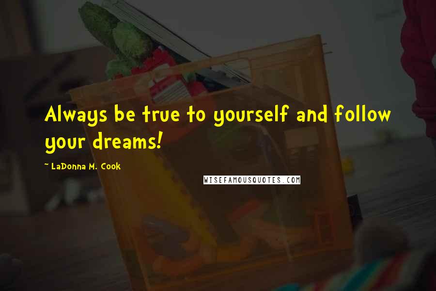 LaDonna M. Cook Quotes: Always be true to yourself and follow your dreams!