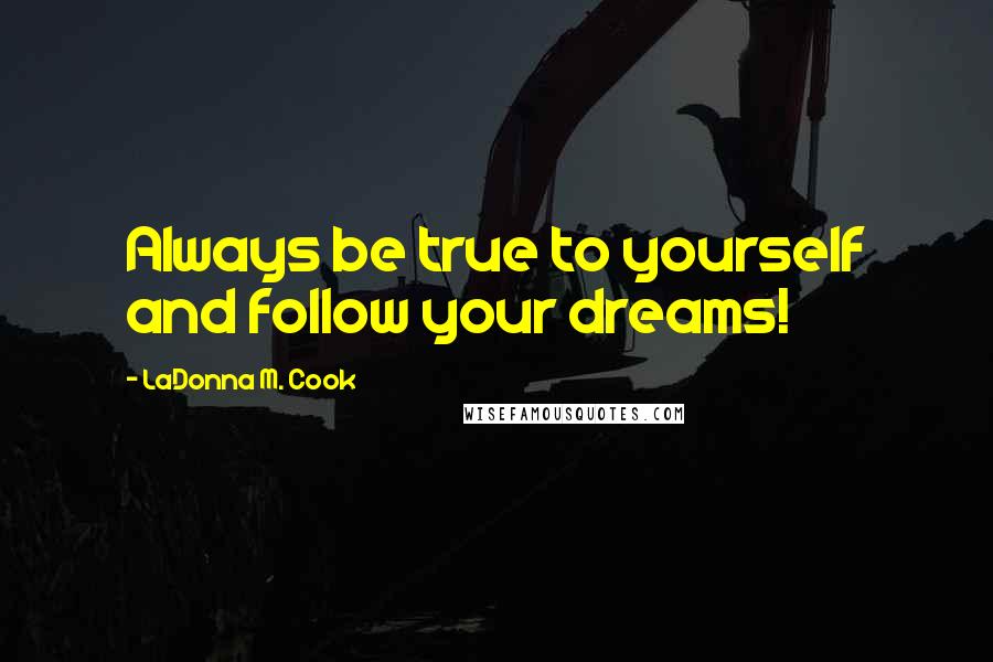 LaDonna M. Cook Quotes: Always be true to yourself and follow your dreams!