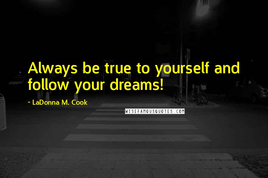 LaDonna M. Cook Quotes: Always be true to yourself and follow your dreams!