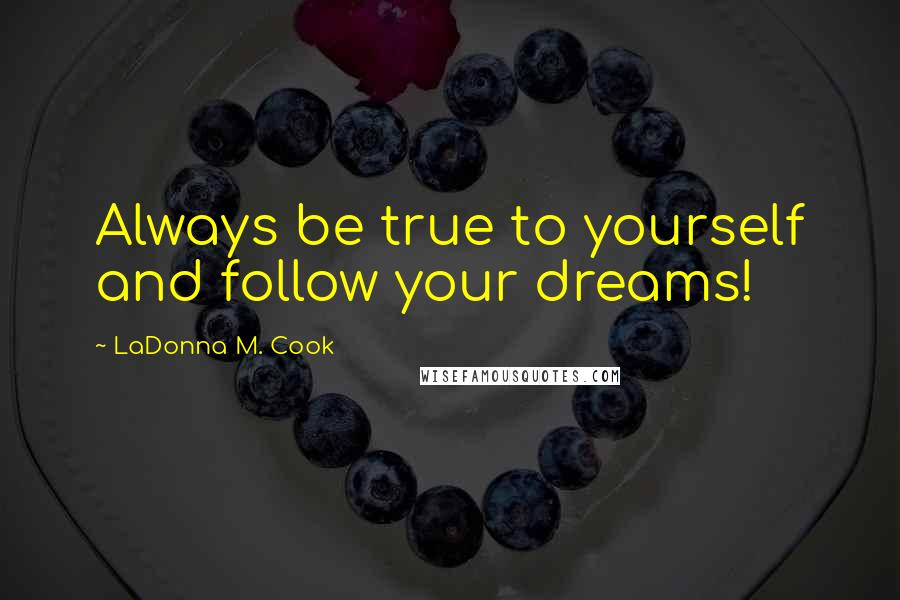 LaDonna M. Cook Quotes: Always be true to yourself and follow your dreams!