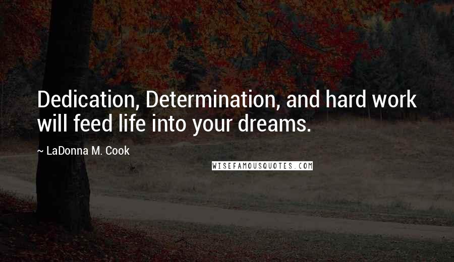 LaDonna M. Cook Quotes: Dedication, Determination, and hard work will feed life into your dreams.