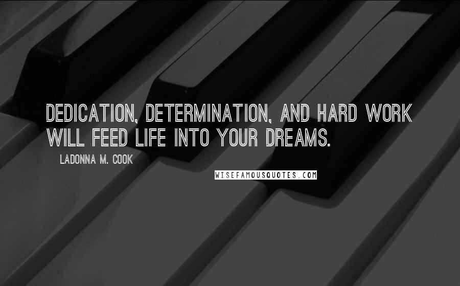 LaDonna M. Cook Quotes: Dedication, Determination, and hard work will feed life into your dreams.
