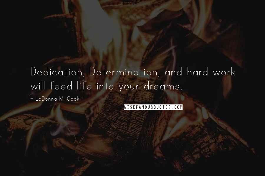 LaDonna M. Cook Quotes: Dedication, Determination, and hard work will feed life into your dreams.