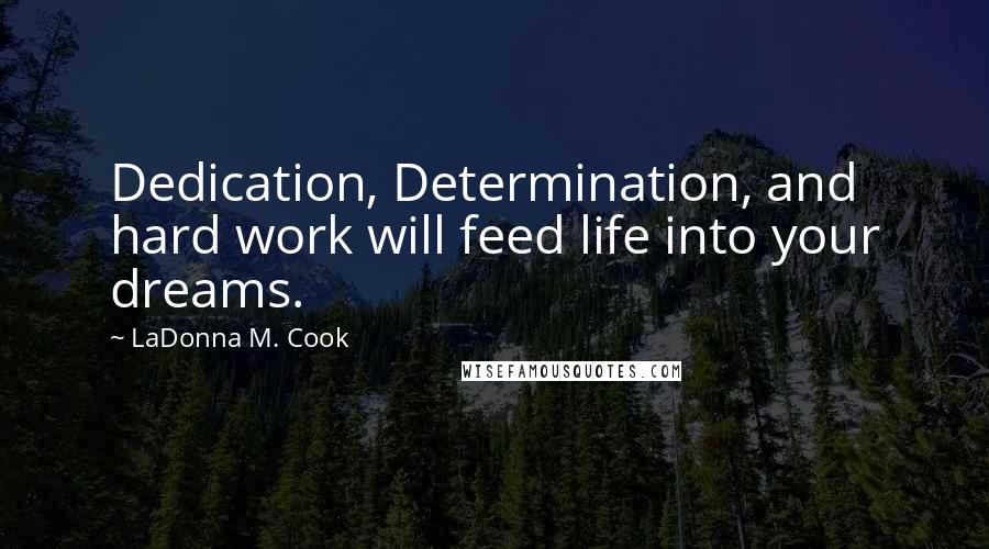 LaDonna M. Cook Quotes: Dedication, Determination, and hard work will feed life into your dreams.