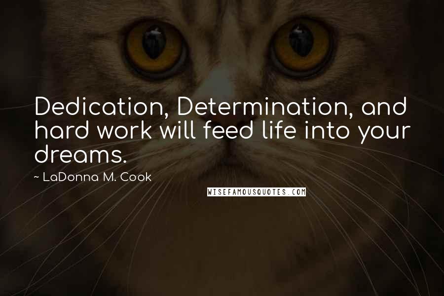 LaDonna M. Cook Quotes: Dedication, Determination, and hard work will feed life into your dreams.