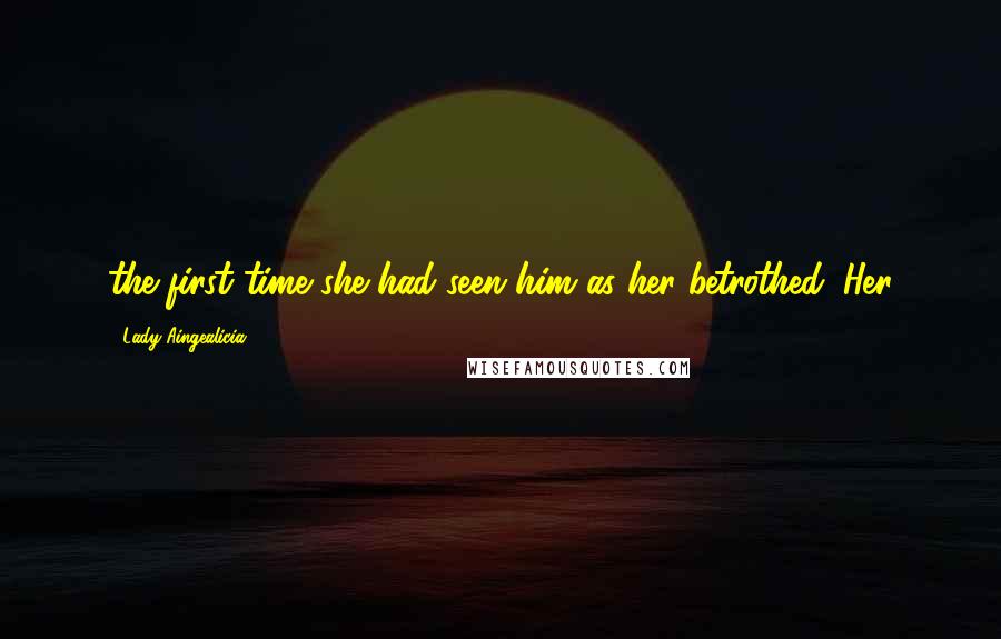 Lady Aingealicia Quotes: the first time she had seen him as her betrothed. Her
