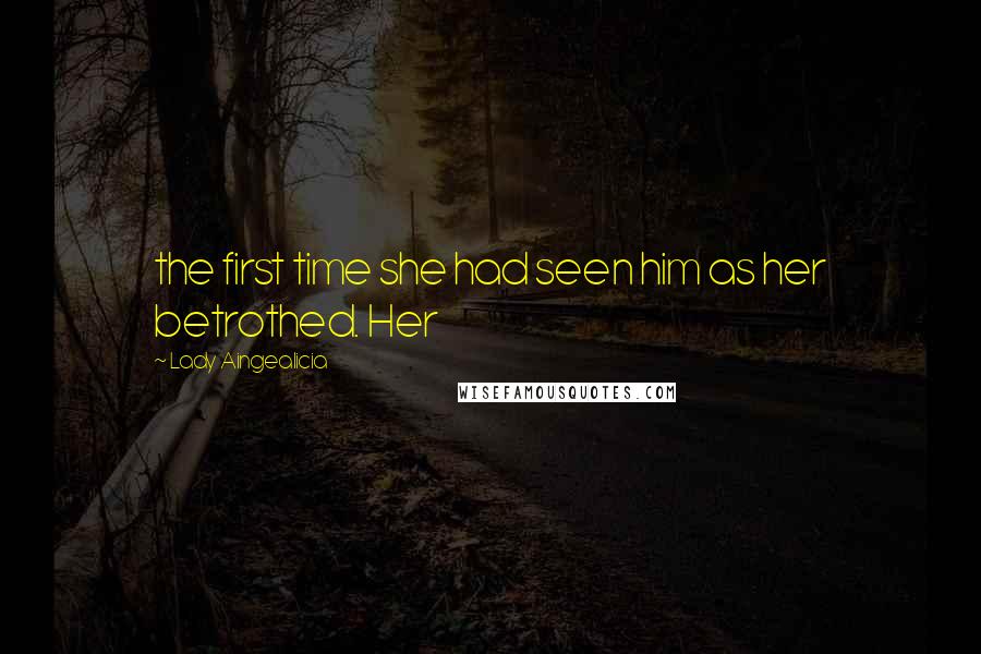 Lady Aingealicia Quotes: the first time she had seen him as her betrothed. Her