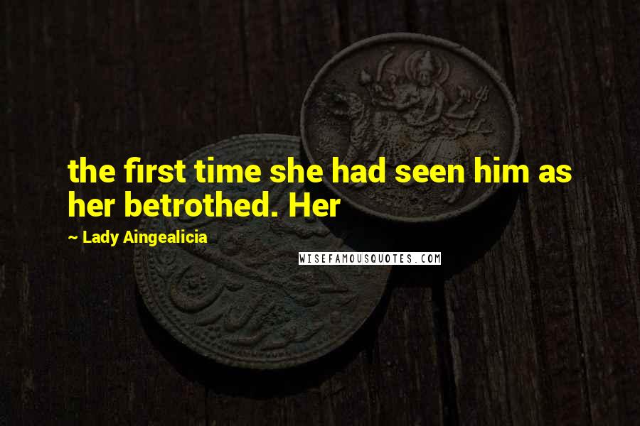 Lady Aingealicia Quotes: the first time she had seen him as her betrothed. Her