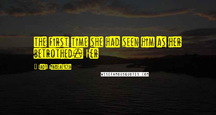 Lady Aingealicia Quotes: the first time she had seen him as her betrothed. Her