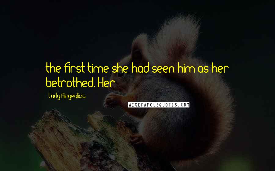 Lady Aingealicia Quotes: the first time she had seen him as her betrothed. Her