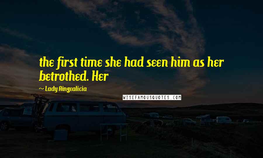 Lady Aingealicia Quotes: the first time she had seen him as her betrothed. Her