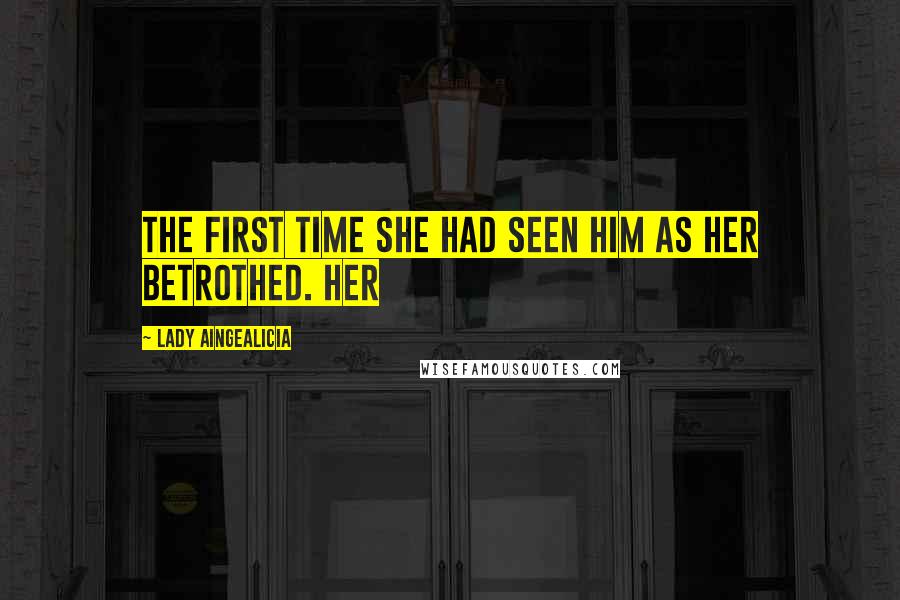 Lady Aingealicia Quotes: the first time she had seen him as her betrothed. Her