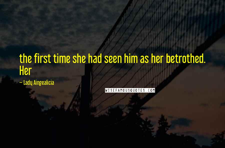 Lady Aingealicia Quotes: the first time she had seen him as her betrothed. Her