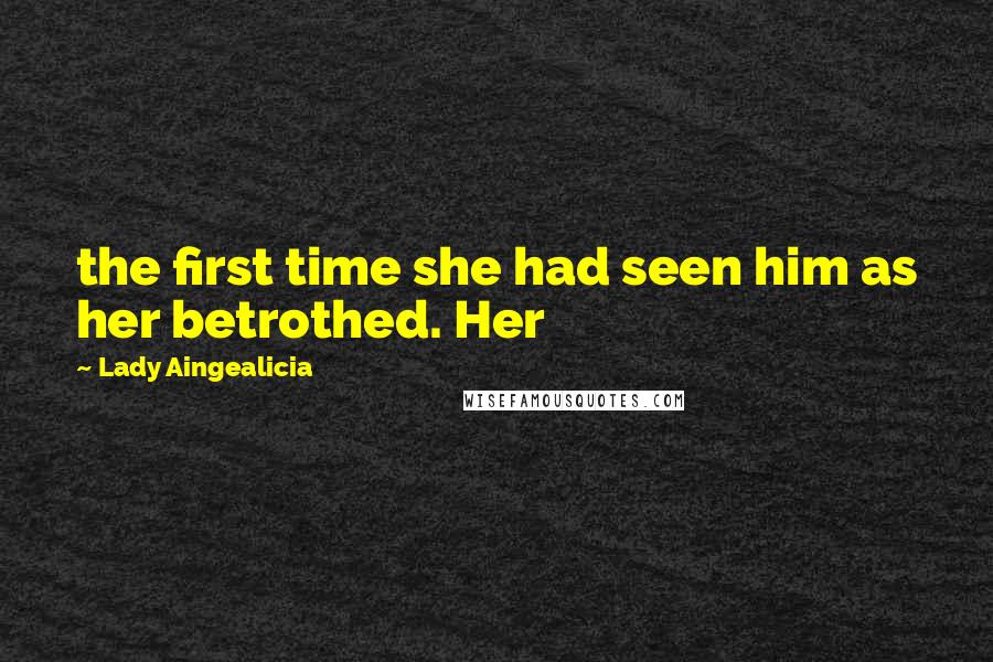 Lady Aingealicia Quotes: the first time she had seen him as her betrothed. Her