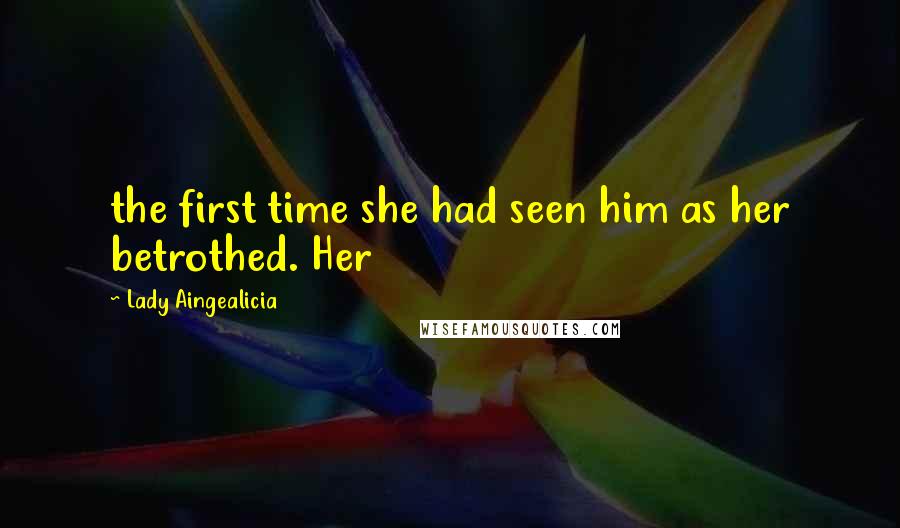Lady Aingealicia Quotes: the first time she had seen him as her betrothed. Her