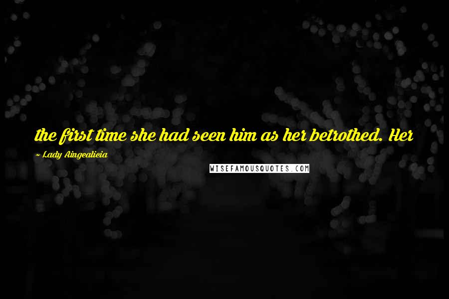 Lady Aingealicia Quotes: the first time she had seen him as her betrothed. Her