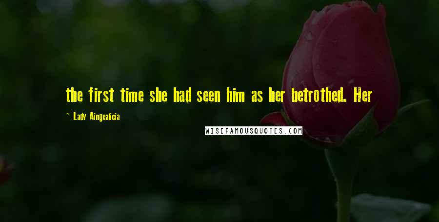 Lady Aingealicia Quotes: the first time she had seen him as her betrothed. Her