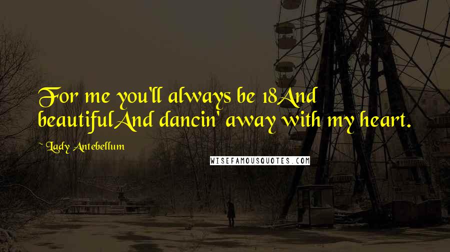 Lady Antebellum Quotes: For me you'll always be 18And beautifulAnd dancin' away with my heart.