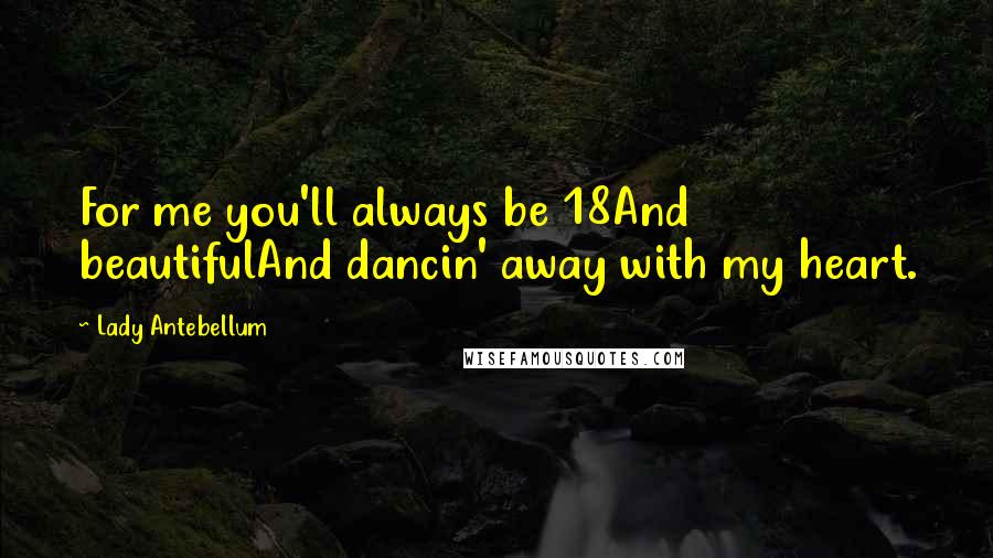 Lady Antebellum Quotes: For me you'll always be 18And beautifulAnd dancin' away with my heart.