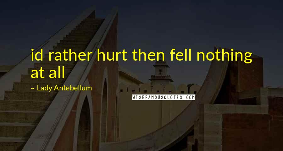 Lady Antebellum Quotes: id rather hurt then fell nothing at all