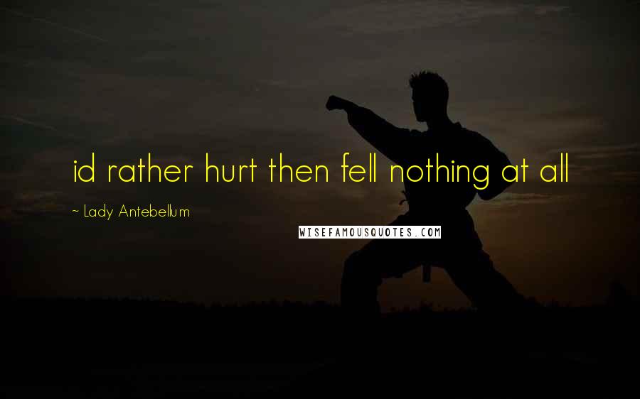 Lady Antebellum Quotes: id rather hurt then fell nothing at all