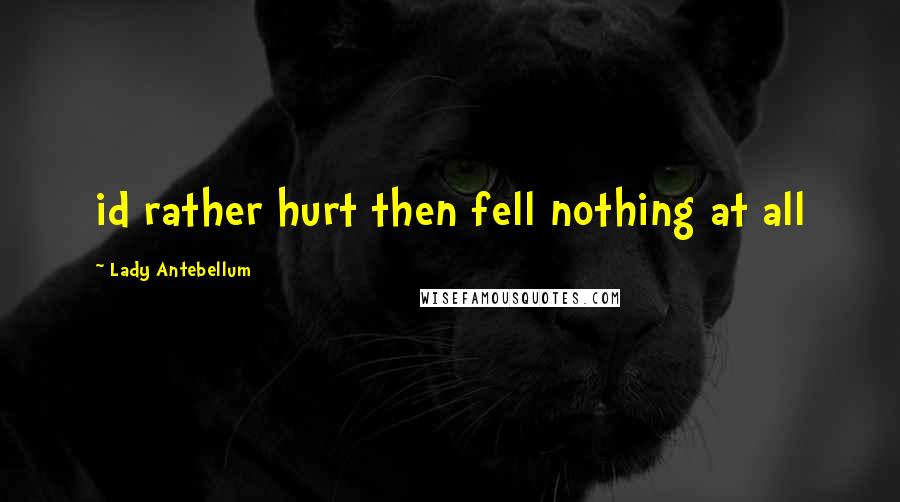Lady Antebellum Quotes: id rather hurt then fell nothing at all