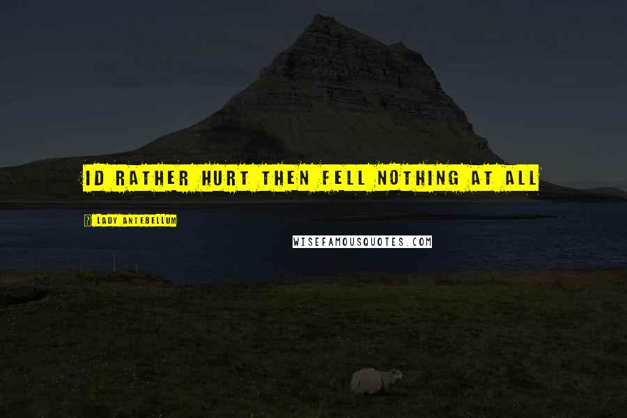 Lady Antebellum Quotes: id rather hurt then fell nothing at all