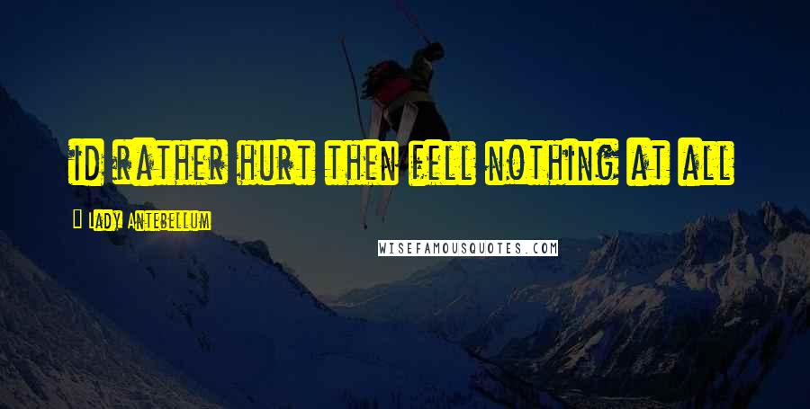Lady Antebellum Quotes: id rather hurt then fell nothing at all