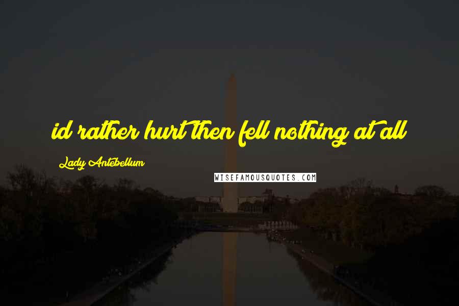 Lady Antebellum Quotes: id rather hurt then fell nothing at all