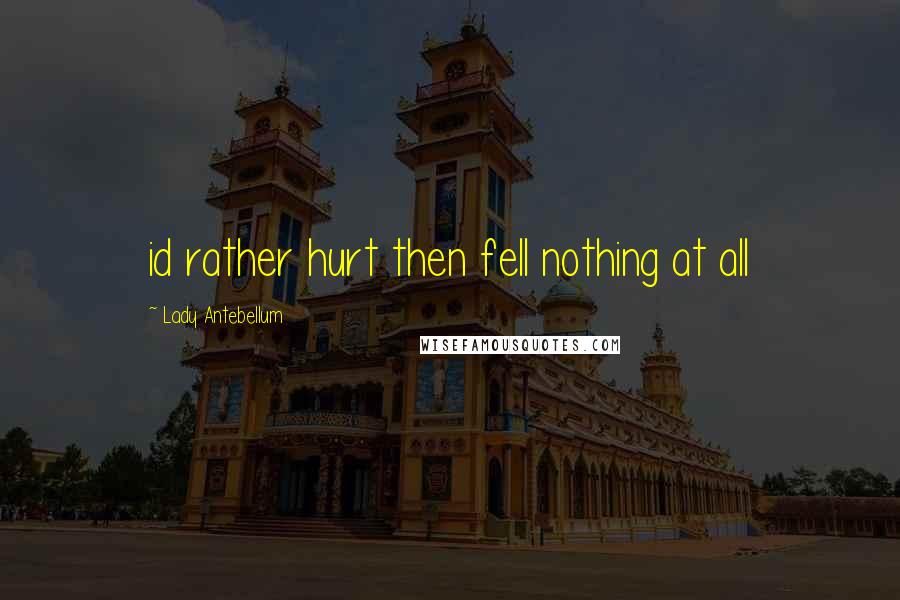 Lady Antebellum Quotes: id rather hurt then fell nothing at all