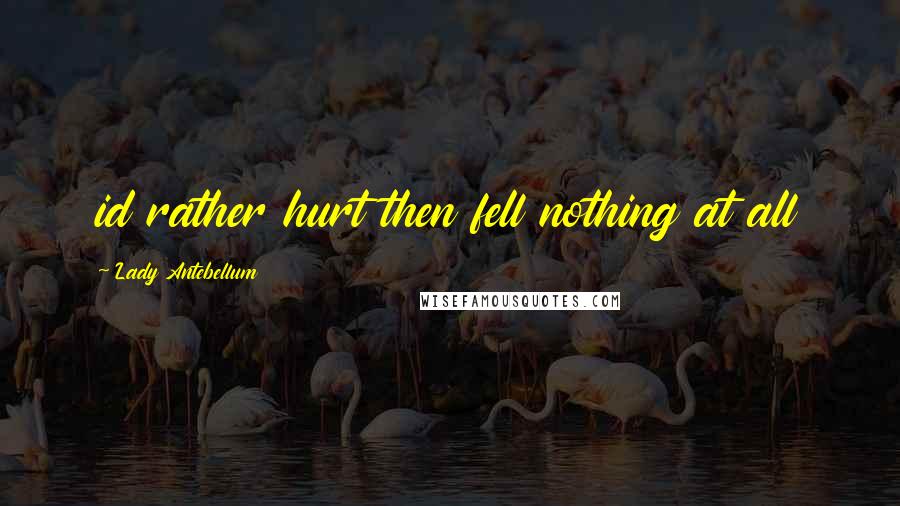 Lady Antebellum Quotes: id rather hurt then fell nothing at all