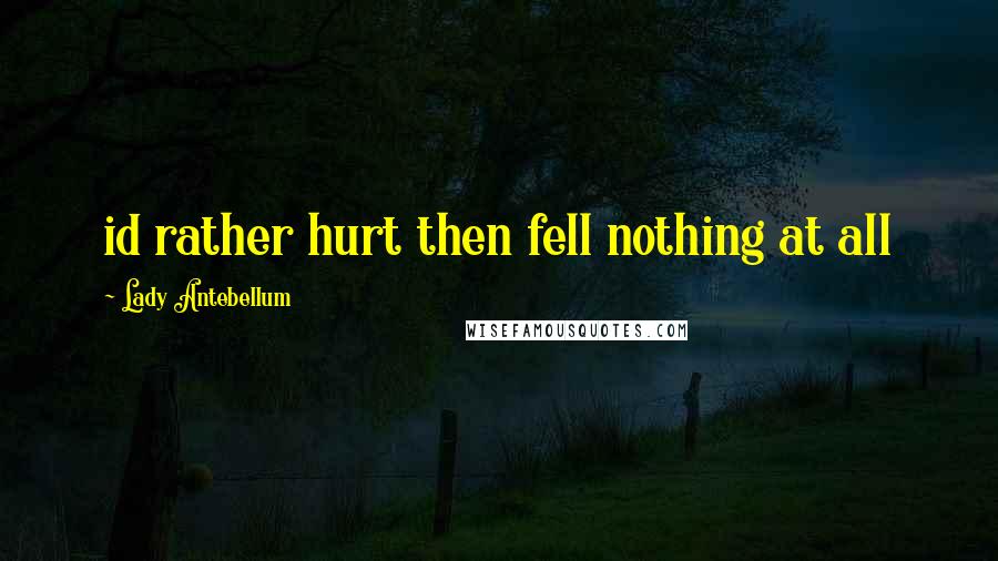 Lady Antebellum Quotes: id rather hurt then fell nothing at all