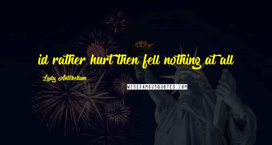 Lady Antebellum Quotes: id rather hurt then fell nothing at all