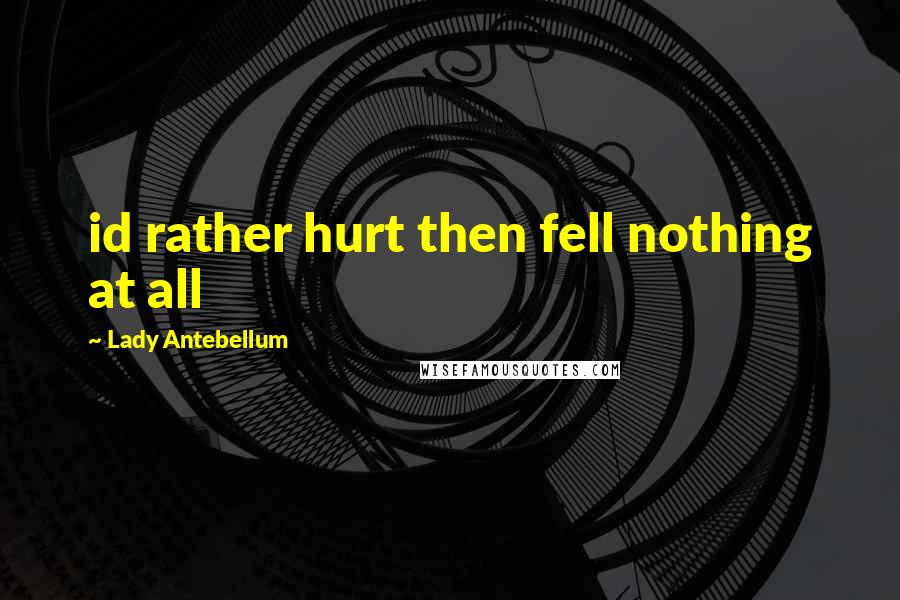 Lady Antebellum Quotes: id rather hurt then fell nothing at all
