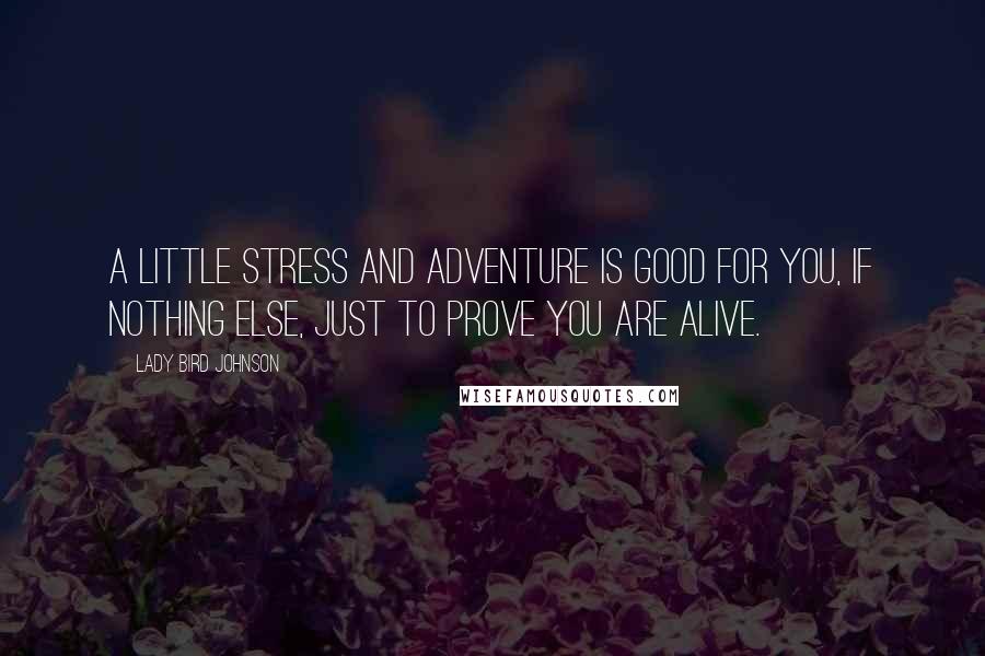 Lady Bird Johnson Quotes: A little stress and adventure is good for you, if nothing else, just to prove you are alive.