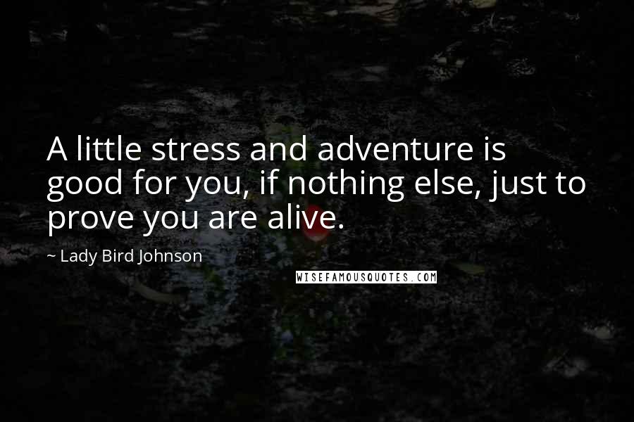 Lady Bird Johnson Quotes: A little stress and adventure is good for you, if nothing else, just to prove you are alive.