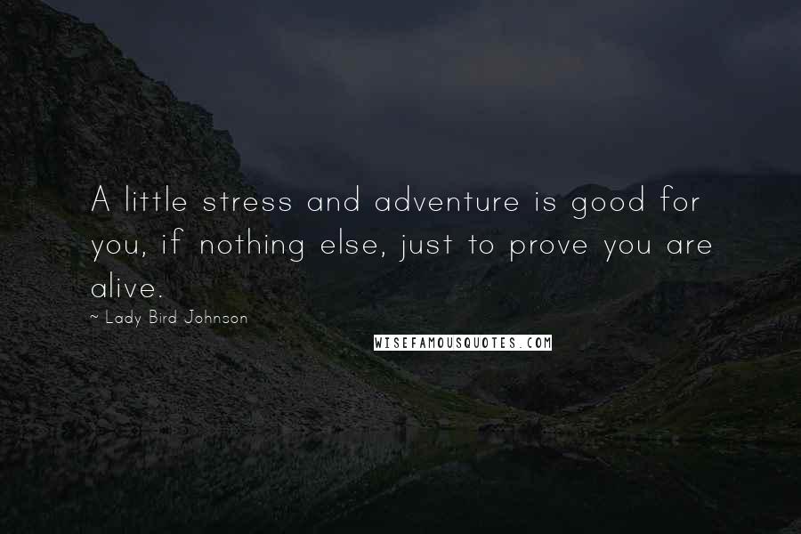 Lady Bird Johnson Quotes: A little stress and adventure is good for you, if nothing else, just to prove you are alive.