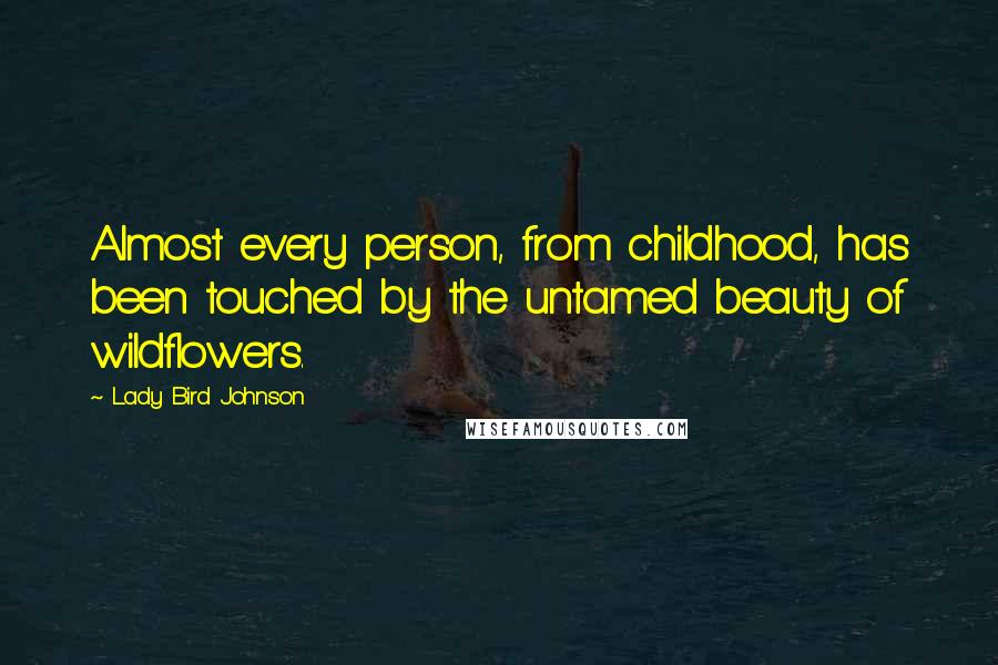 Lady Bird Johnson Quotes: Almost every person, from childhood, has been touched by the untamed beauty of wildflowers.