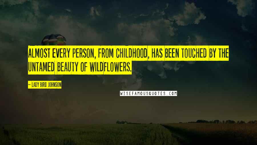 Lady Bird Johnson Quotes: Almost every person, from childhood, has been touched by the untamed beauty of wildflowers.