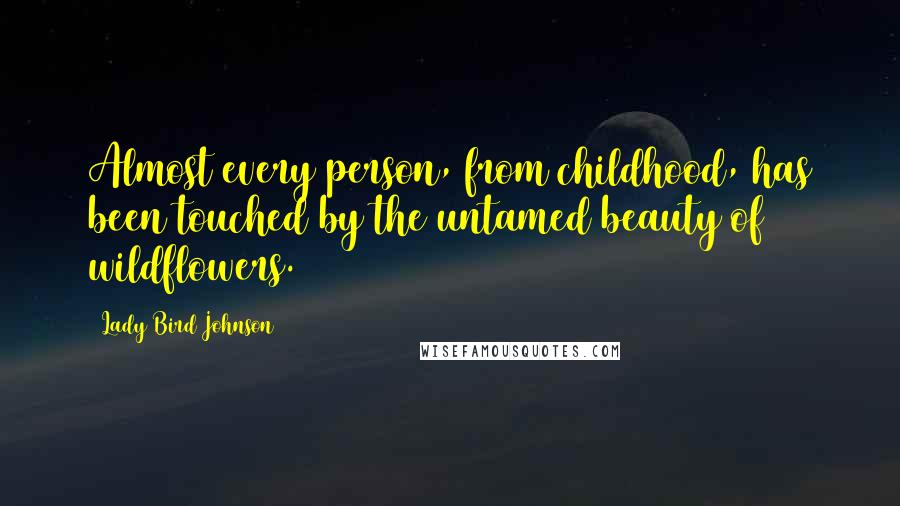 Lady Bird Johnson Quotes: Almost every person, from childhood, has been touched by the untamed beauty of wildflowers.