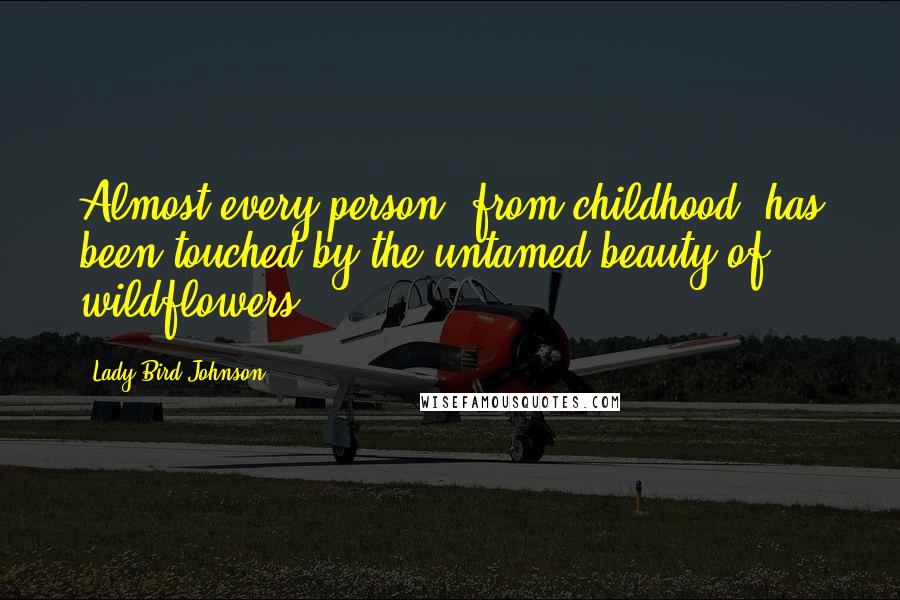 Lady Bird Johnson Quotes: Almost every person, from childhood, has been touched by the untamed beauty of wildflowers.