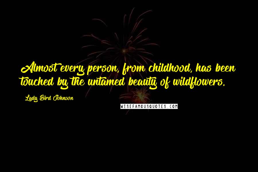 Lady Bird Johnson Quotes: Almost every person, from childhood, has been touched by the untamed beauty of wildflowers.
