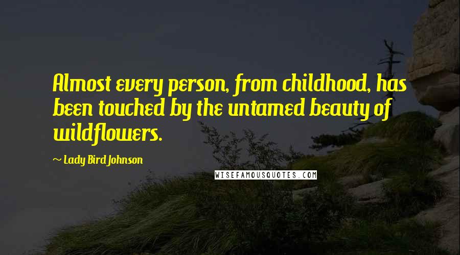 Lady Bird Johnson Quotes: Almost every person, from childhood, has been touched by the untamed beauty of wildflowers.