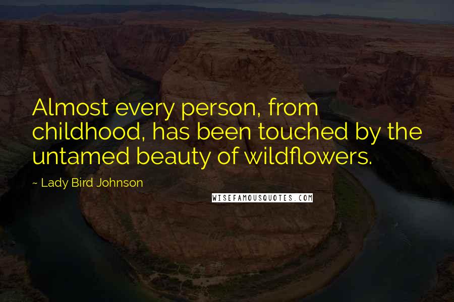 Lady Bird Johnson Quotes: Almost every person, from childhood, has been touched by the untamed beauty of wildflowers.