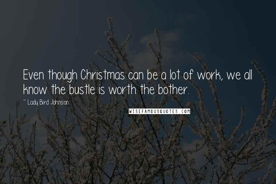 Lady Bird Johnson Quotes: Even though Christmas can be a lot of work, we all know the bustle is worth the bother.