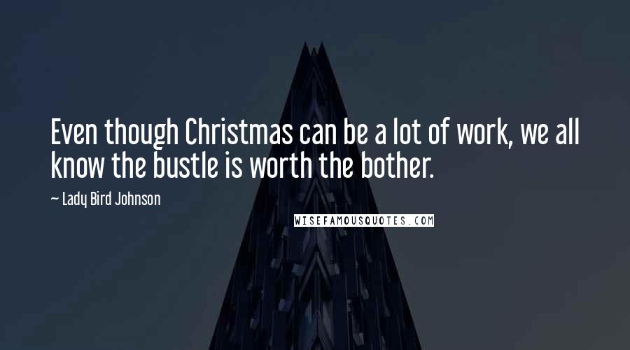 Lady Bird Johnson Quotes: Even though Christmas can be a lot of work, we all know the bustle is worth the bother.