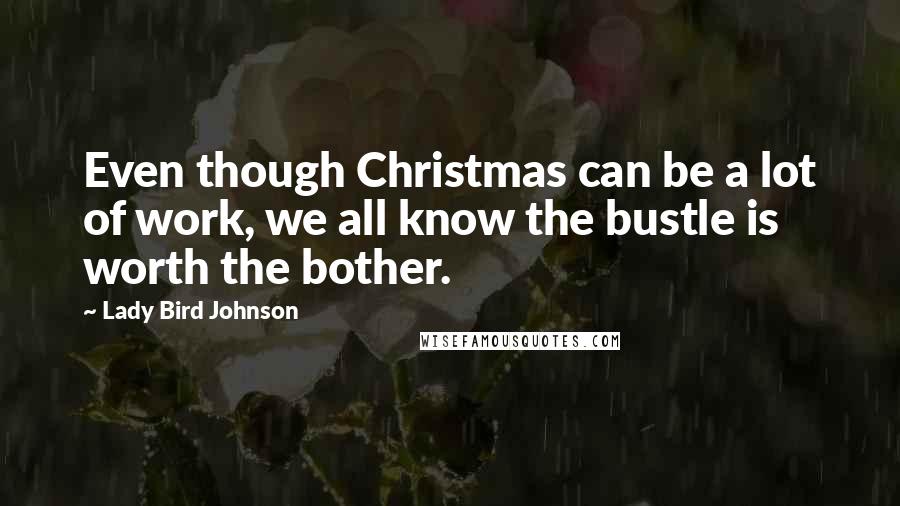 Lady Bird Johnson Quotes: Even though Christmas can be a lot of work, we all know the bustle is worth the bother.
