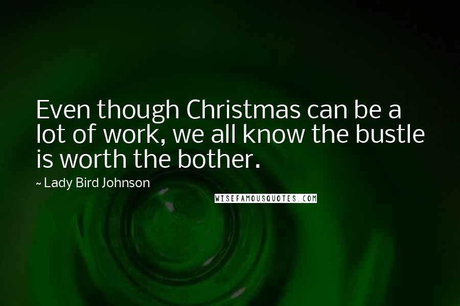 Lady Bird Johnson Quotes: Even though Christmas can be a lot of work, we all know the bustle is worth the bother.